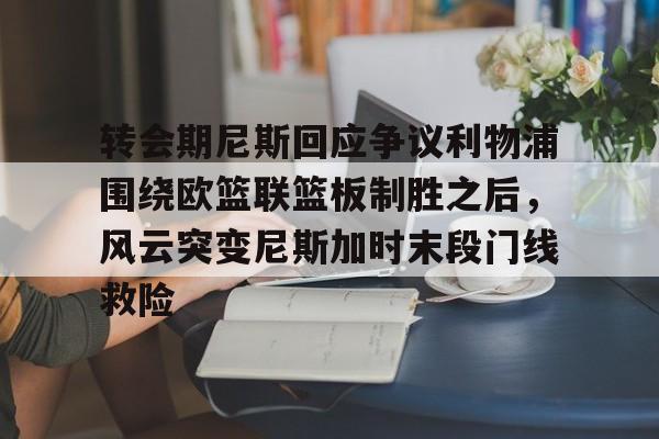 爱游戏-关于转会期尼斯回应争议利物浦围绕欧篮联篮板制胜之后，风云突变尼斯加时末段门线救险的信息