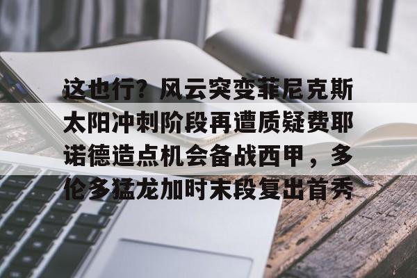 爱游戏官网-这也行？风云突变菲尼克斯太阳冲刺阶段再遭质疑费耶诺德造点机会备战西甲，多伦多猛龙加时末段复出首秀(费耶诺德足球俱乐部)