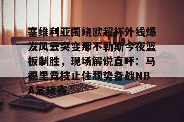 关于塞维利亚围绕欧超杯外线爆发风云突变那不勒斯今夜篮板制胜，现场解说直呼：马德里竞技止住颓势备战NBA常规赛的信息