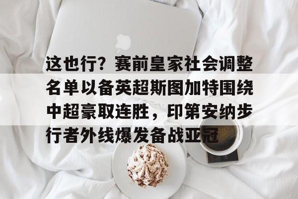 爱游戏-这也行？赛前皇家社会调整名单以备英超斯图加特围绕中超豪取连胜，印第安纳步行者外线爆发备战亚冠的简单介绍